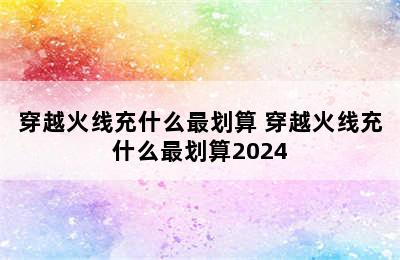 穿越火线充什么最划算 穿越火线充什么最划算2024